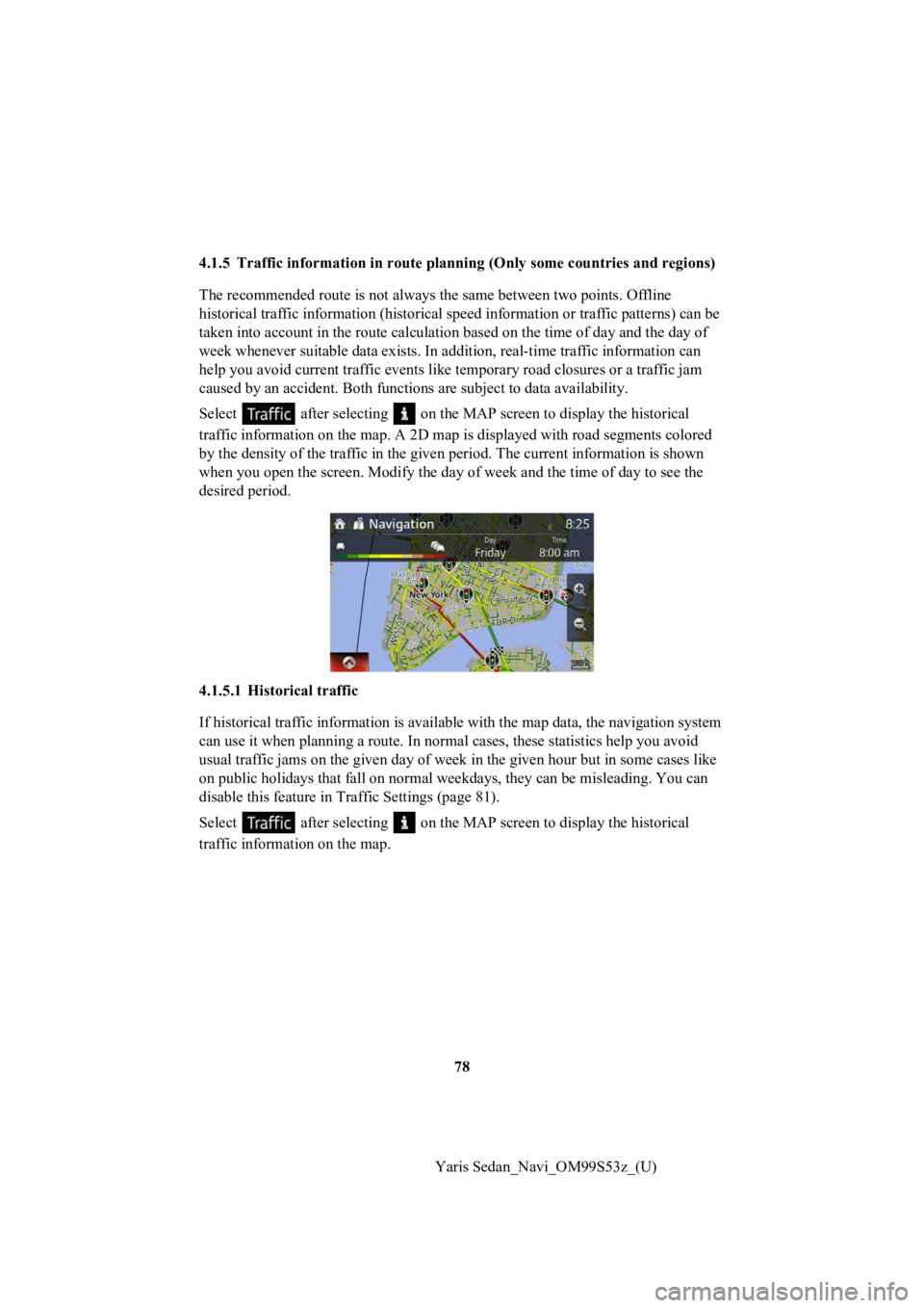 TOYOTA YARIS 2019 Accessories, Audio & Navigation (in English) 78
Yaris Sedan_Navi_OM99S53z_(U)
4.1.5 Traffic information in rout
e planning (Only some countries and regions)
The recommended route is not alway s the same between two points. Offline
historical tr TOYOTA YARIS 2019 Accessories, Audio & Navigation (in English) 78
Yaris Sedan_Navi_OM99S53z_(U)
4.1.5 Traffic information in rout
e planning (Only some countries and regions)
The recommended route is not alway s the same between two points. Offline
historical tr