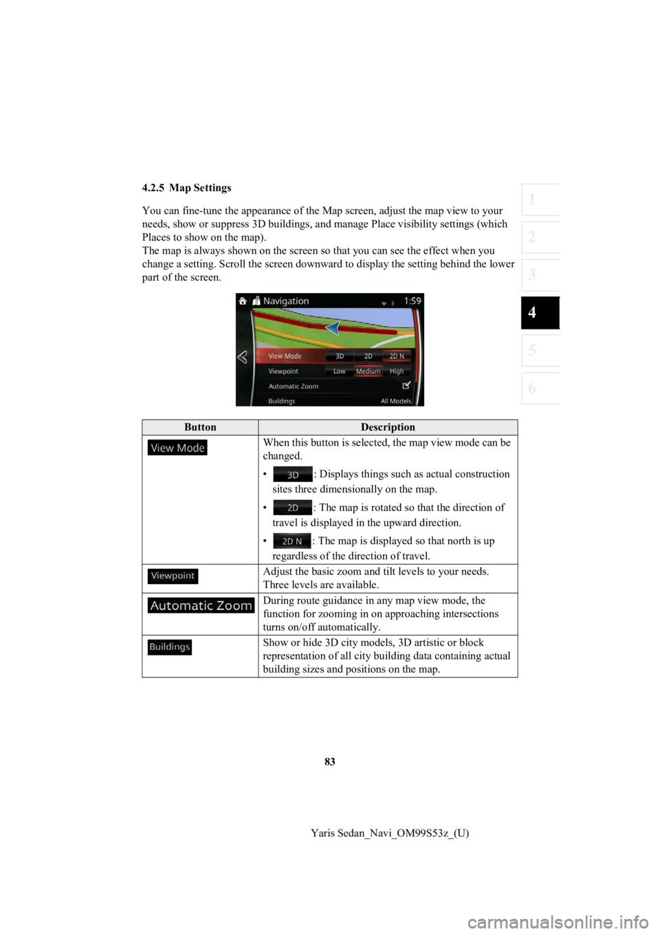 TOYOTA YARIS 2019 Accessories, Audio & Navigation (in English) 83
1
2
3
4
5
6
Yaris Sedan_Navi_OM99S53z_(U)
4.2.5 Map Settings
You can fine-tune the appearan
ce of the Map screen, adjust the map view to your
needs, show or suppress 3D build ings, and manage Plac TOYOTA YARIS 2019 Accessories, Audio & Navigation (in English) 83
1
2
3
4
5
6
Yaris Sedan_Navi_OM99S53z_(U)
4.2.5 Map Settings
You can fine-tune the appearan
ce of the Map screen, adjust the map view to your
needs, show or suppress 3D build ings, and manage Plac