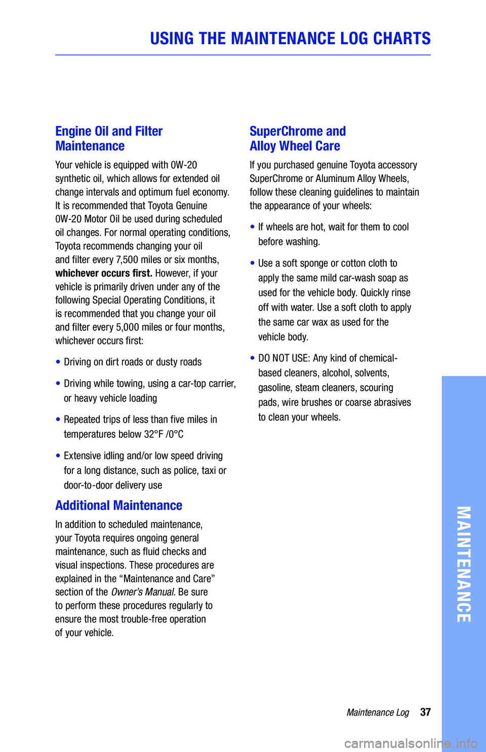 TOYOTA YARIS 2019  Warranties & Maintenance Guides (in English) Engine Oil and Filter 
Maintenance
Your vehicle is equipped with 0W-20  
synthetic oil, which allows for extended oil 
change intervals and optimum fuel economy. 
It is recommended that Toyota Genuine