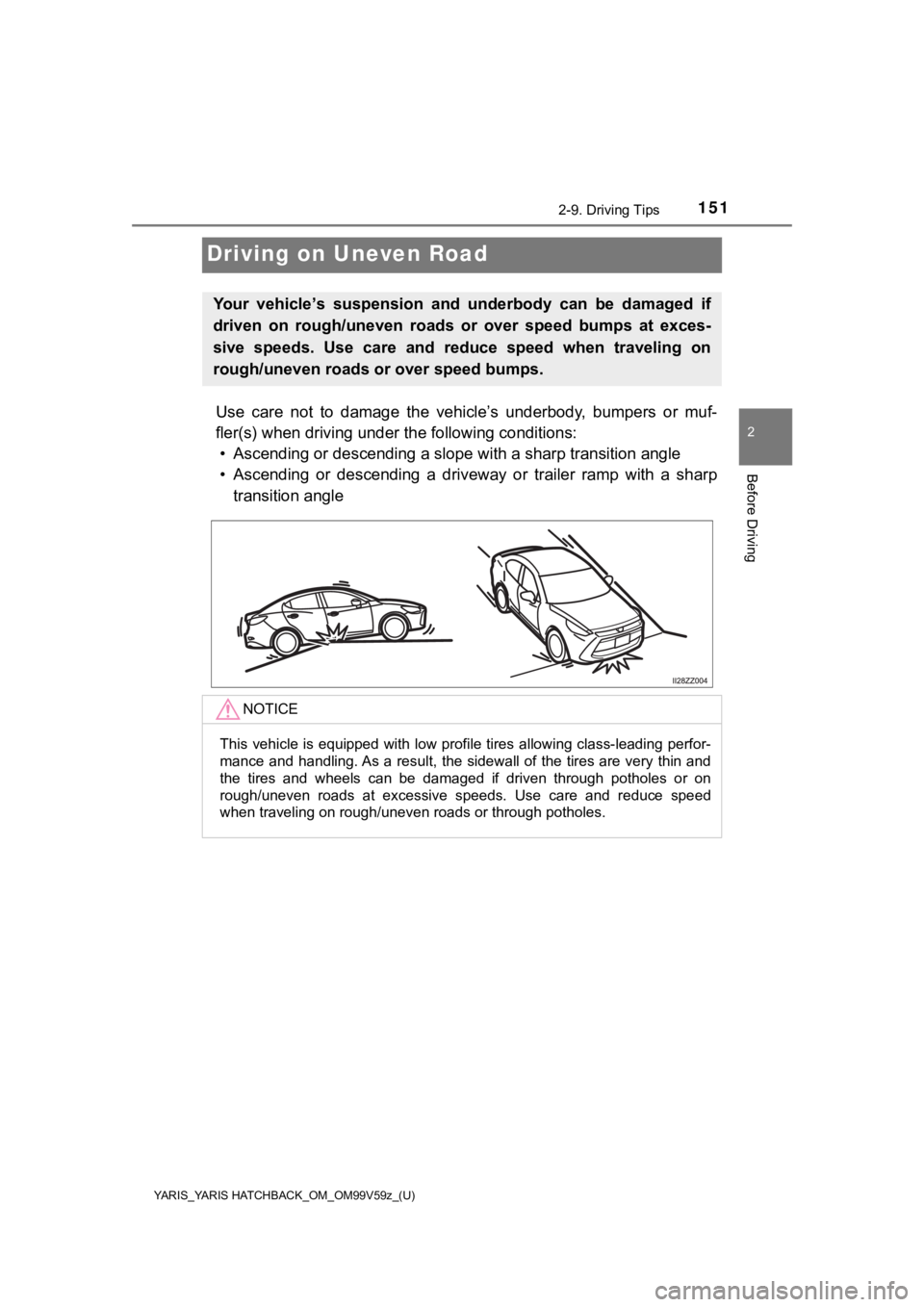 TOYOTA YARIS 2020 Owners Manual (in English) 151
YARIS_YARIS HATCHBACK_OM_OM99V59z_(U)
2-9. Driving Tips
2
Before Driving
Driving on Uneven Road
Use care not to damage the vehicle’s underbody, bumpers or muf-
fler(s) when driving und TOYOTA YARIS 2020 Owners Manual (in English) 151
YARIS_YARIS HATCHBACK_OM_OM99V59z_(U)
2-9. Driving Tips
2
Before Driving
Driving on Uneven Road
Use care not to damage the vehicle’s underbody, bumpers or muf-
fler(s) when driving und