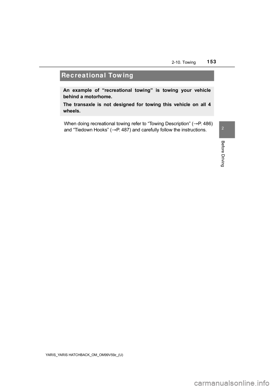 TOYOTA YARIS 2020 Owners Manual (in English) 153
YARIS_YARIS HATCHBACK_OM_OM99V59z_(U)
2-10. Towing
2
Before Driving
Recreational Towing
When doing recreational towing refer to “Towing Description” (P. 486)
and “Tiedown Hooks” ( P. TOYOTA YARIS 2020 Owners Manual (in English) 153
YARIS_YARIS HATCHBACK_OM_OM99V59z_(U)
2-10. Towing
2
Before Driving
Recreational Towing
When doing recreational towing refer to “Towing Description” (P. 486)
and “Tiedown Hooks” ( P.