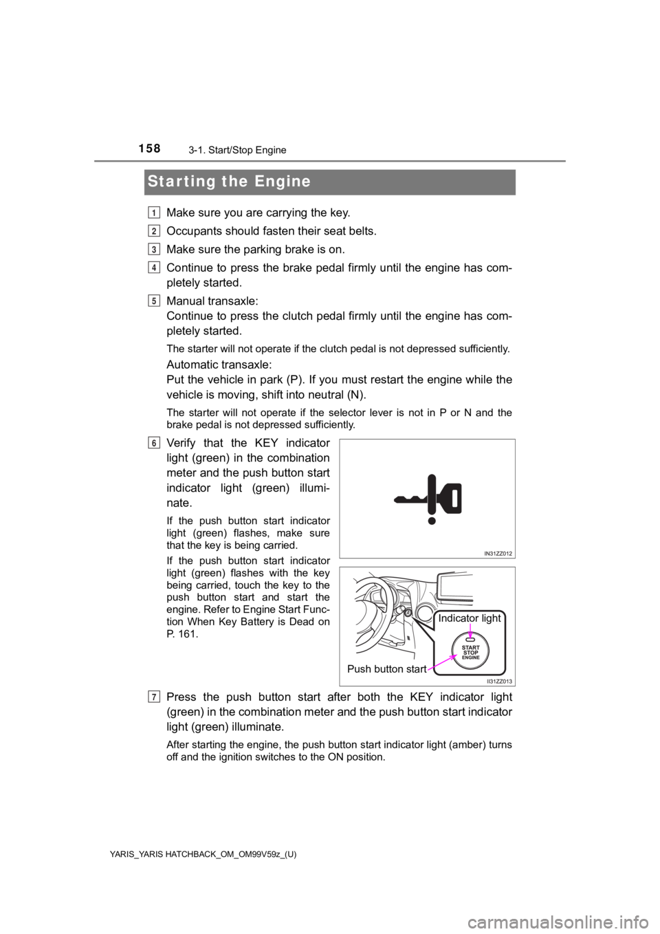 TOYOTA YARIS 2020 Owners Manual (in English) 158
YARIS_YARIS HATCHBACK_OM_OM99V59z_(U)
3-1. Start/Stop Engine
Starting the Engine
Make sure you are carrying the key.
Occupants should fasten their seat belts.
Make sure the parking brake is on.
Co TOYOTA YARIS 2020 Owners Manual (in English) 158
YARIS_YARIS HATCHBACK_OM_OM99V59z_(U)
3-1. Start/Stop Engine
Starting the Engine
Make sure you are carrying the key.
Occupants should fasten their seat belts.
Make sure the parking brake is on.
Co