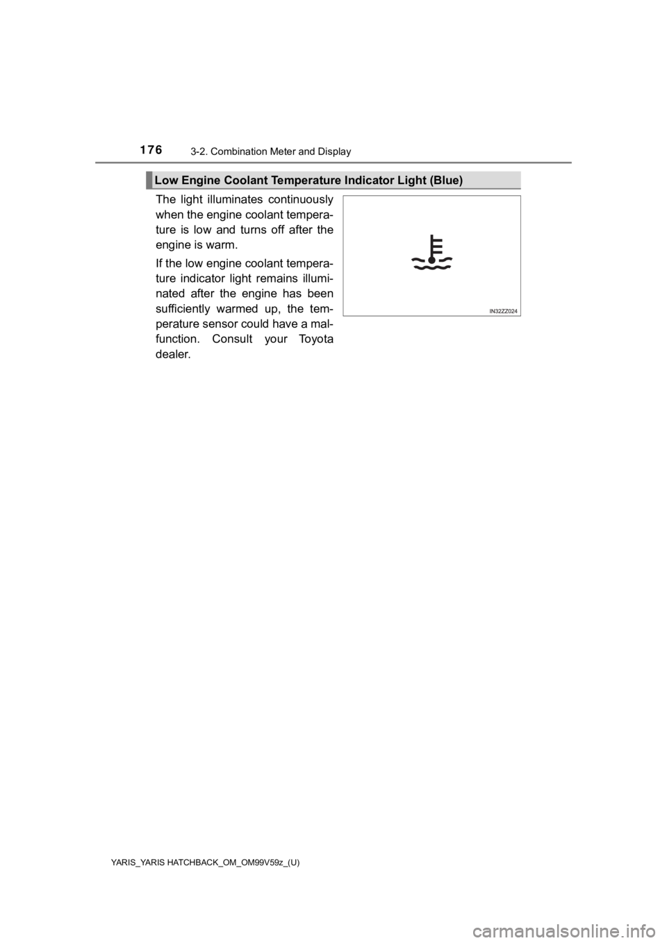 TOYOTA YARIS 2020  Owners Manual (in English) 176
YARIS_YARIS HATCHBACK_OM_OM99V59z_(U)
3-2. Combination Meter and Display
The  light  illuminates  continuously
when the engine coolant tempera-
ture  is  low  and  turns  off  after  the
engine is