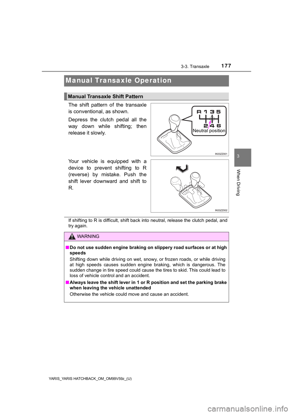TOYOTA YARIS 2020  Owners Manual (in English) 177
YARIS_YARIS HATCHBACK_OM_OM99V59z_(U)
3-3. Transaxle
3
When Driving
Manual Transaxle Operation
The  shift  pattern  of  the  transaxle
is conventional, as shown.
Depress  the  clutch  pedal  all  
