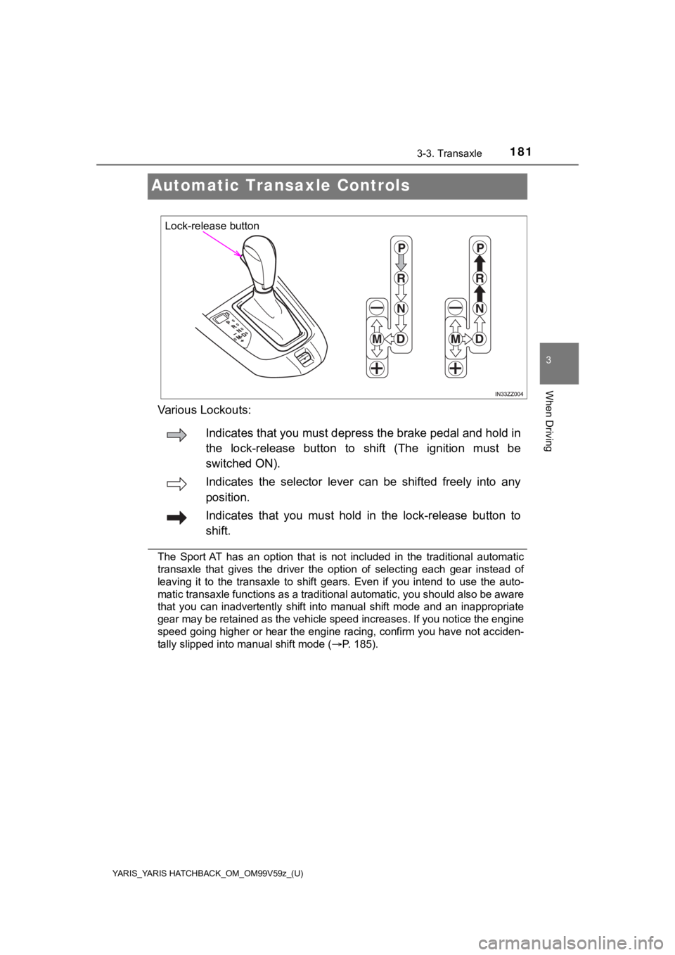 TOYOTA YARIS 2020  Owners Manual (in English) 181
YARIS_YARIS HATCHBACK_OM_OM99V59z_(U)
3-3. Transaxle
3
When Driving
Automatic Transaxle Controls
Various Lockouts:
The  Sport AT  has  an  option  that  is  not  included  in  the  traditional  au