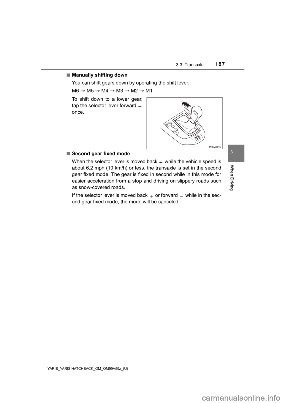 TOYOTA YARIS 2020  Owners Manual (in English) YARIS_YARIS HATCHBACK_OM_OM99V59z_(U)
1873-3. Transaxle
3
When Driving
■Manually shifting down
You can shift gears down by operating the shift lever.
M6  M5   M4   M3   M2   M1
To  sh