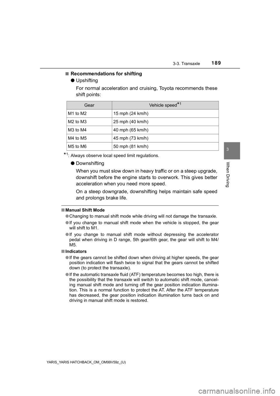 TOYOTA YARIS 2020  Owners Manual (in English) YARIS_YARIS HATCHBACK_OM_OM99V59z_(U)
1893-3. Transaxle
3
When Driving
■Recommendations for shifting
●Upshifting
For normal acceleration and cruising, Toyota recommends these
shift points:
*1: Alw