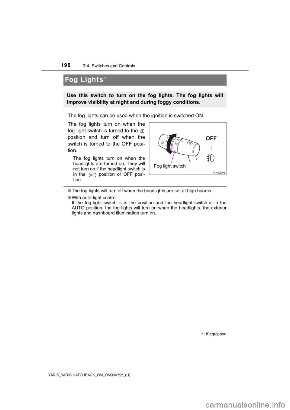 TOYOTA YARIS 2020  Owners Manual (in English) 198
YARIS_YARIS HATCHBACK_OM_OM99V59z_(U)
3-4. Switches and Controls
Fog Lights
The fog lights can be used when the ignition is switched ON.
The  fog  lights  turn  on  when  the
fog  light switch 