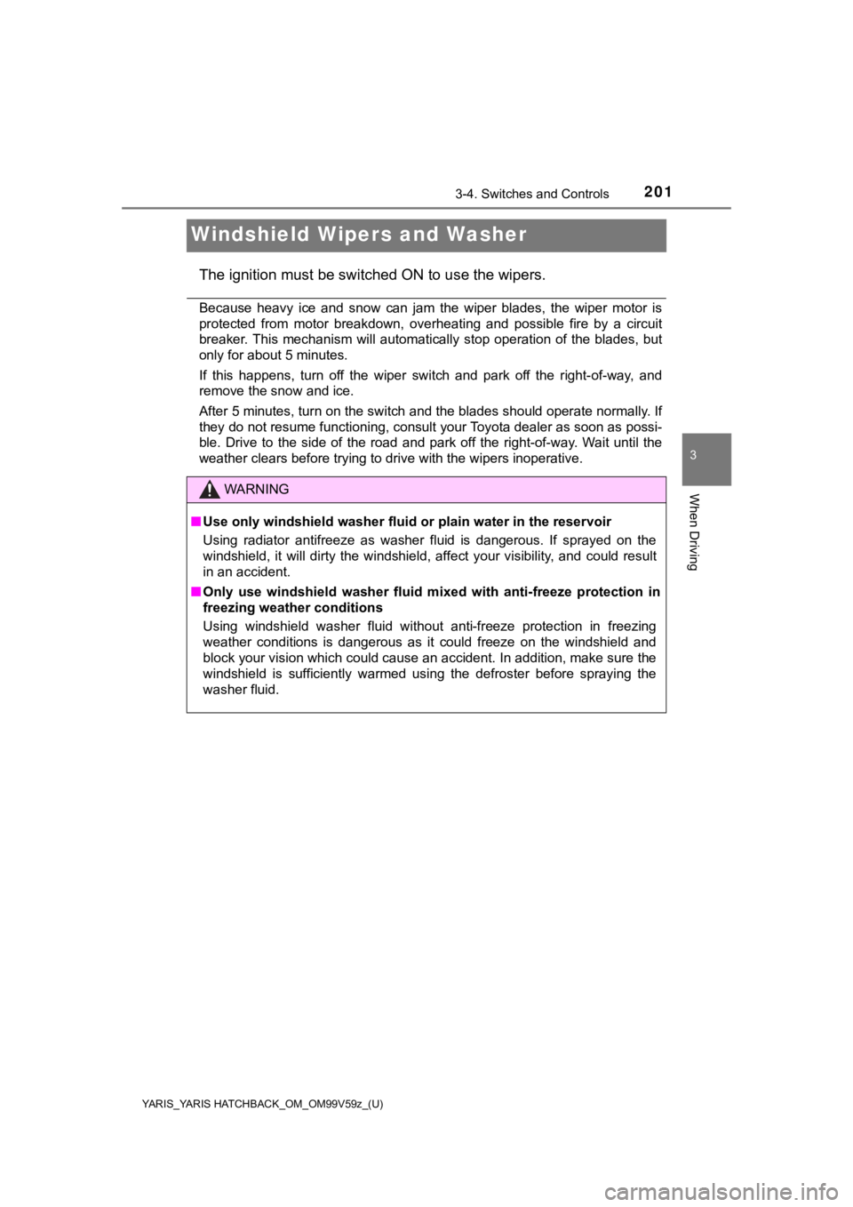 TOYOTA YARIS 2020  Owners Manual (in English) 201
YARIS_YARIS HATCHBACK_OM_OM99V59z_(U)
3-4. Switches and Controls
3
When Driving
Windshield Wipers and Washer
The ignition must be switched ON to use the wipers.
Because  heavy  ice  and  snow  can