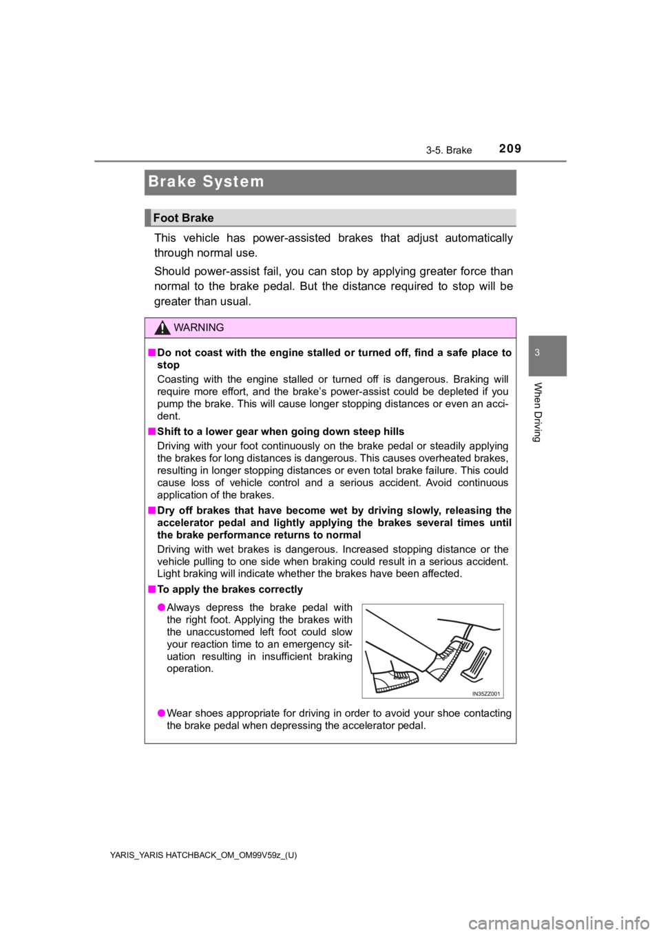 TOYOTA YARIS 2020  Owners Manual (in English) 209
YARIS_YARIS HATCHBACK_OM_OM99V59z_(U)
3-5. Brake
3
When Driving
Brake System
This  vehicle  has  power-assisted brakes  that  adjust  automatically
through normal use.
Should power-assist fail, yo