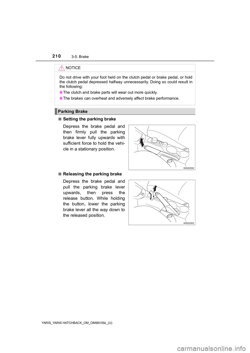 TOYOTA YARIS 2020  Owners Manual (in English) 210
YARIS_YARIS HATCHBACK_OM_OM99V59z_(U)
3-5. Brake
■Setting the parking brake
Depress  the  brake  pedal  and
then  firmly  pull  the  parking
brake  lever  fully  upwards  with
sufficient force t