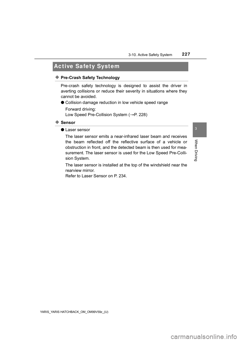 TOYOTA YARIS 2020  Owners Manual (in English) 227
YARIS_YARIS HATCHBACK_OM_OM99V59z_(U)
3-10. Active Safety System
3
When Driving
Active Safety System
◆Pre-Crash Safety Technology
Pre-crash  safety  technology  is  designed  to  assist  the  dr