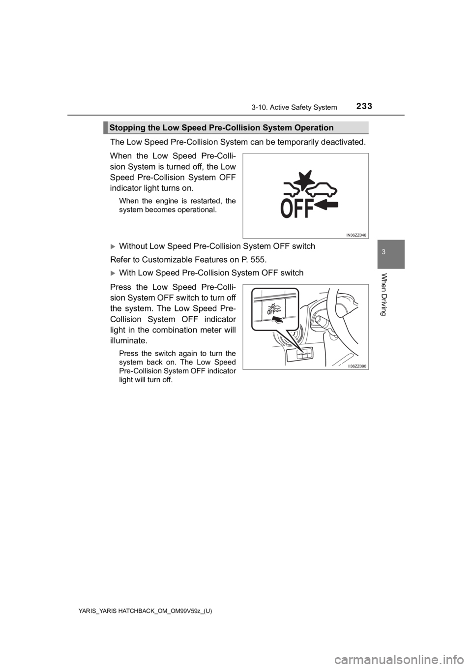TOYOTA YARIS 2020  Owners Manual (in English) YARIS_YARIS HATCHBACK_OM_OM99V59z_(U)
2333-10. Active Safety System
3
When Driving
The Low Speed Pre-Collision System can be temporarily deactivated.
When  the  Low  Speed  Pre-Colli-
sion System is t