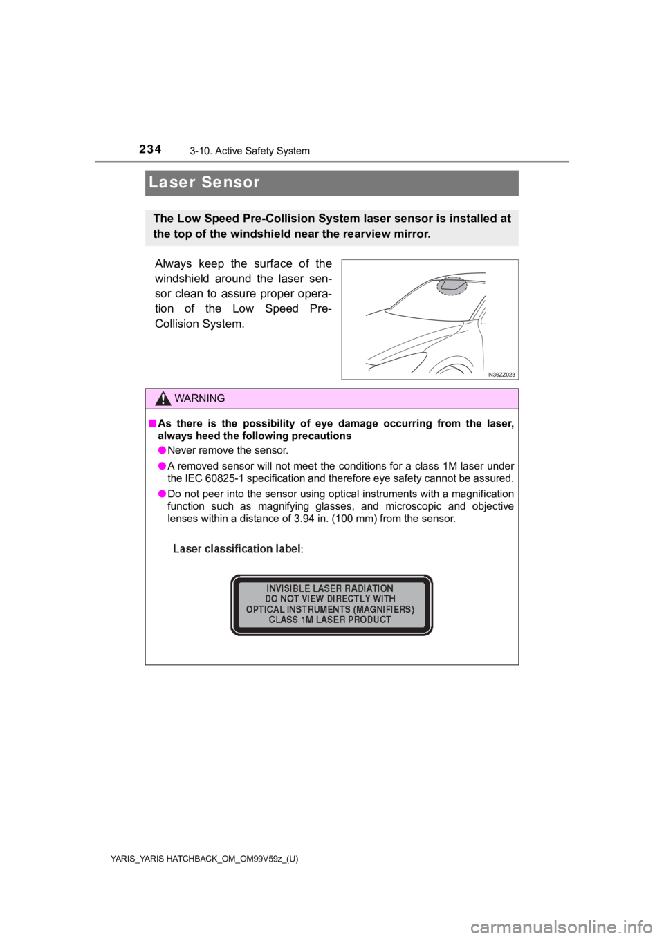 TOYOTA YARIS 2020  Owners Manual (in English) 234
YARIS_YARIS HATCHBACK_OM_OM99V59z_(U)
3-10. Active Safety System
Laser Sensor
Always  keep  the  surface  of  the
windshield  around  the  laser  sen-
sor  clean  to  assure  proper  opera-
tion  