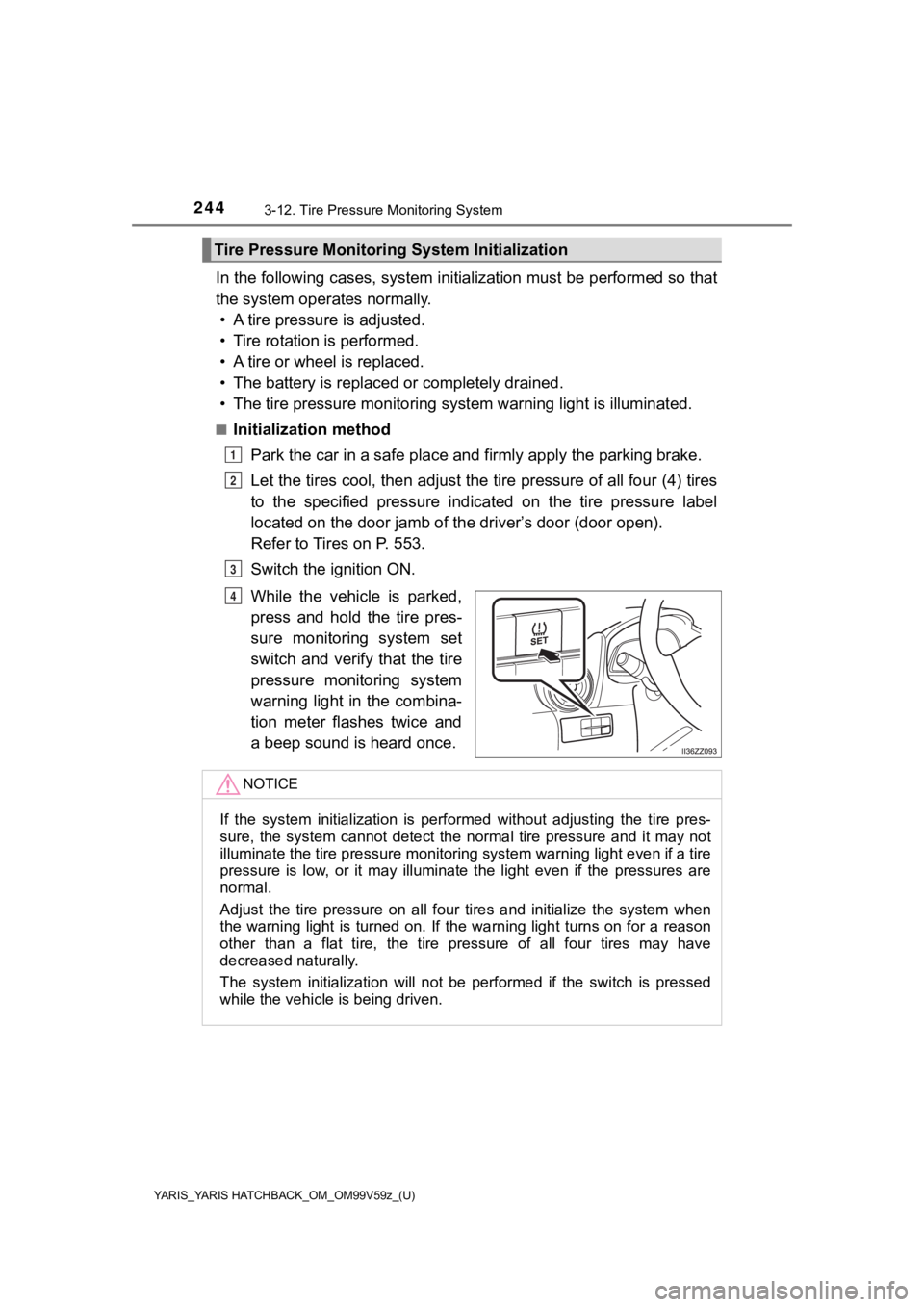 TOYOTA YARIS 2020  Owners Manual (in English) 244
YARIS_YARIS HATCHBACK_OM_OM99V59z_(U)
3-12. Tire Pressure Monitoring System
In the following cases, system initialization must be performed so that
the system operates normally. • A tire pressur