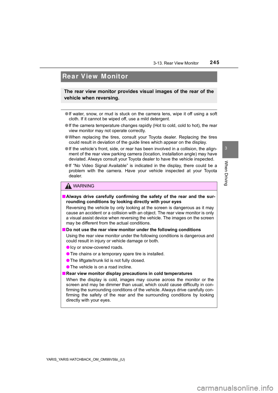TOYOTA YARIS 2020  Owners Manual (in English) 245
YARIS_YARIS HATCHBACK_OM_OM99V59z_(U)
3-13. Rear View Monitor
3
When Driving
Rear View Monitor
●If  water,  snow,  or  mud  is  stuck  on  the  camera  lens,  wipe  it  off   using  a  soft
clot