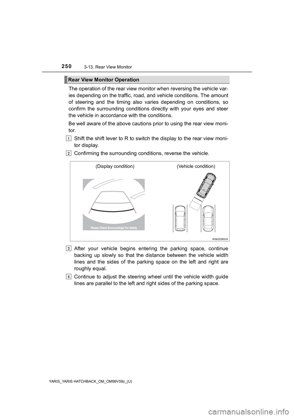 TOYOTA YARIS 2020  Owners Manual (in English) 250
YARIS_YARIS HATCHBACK_OM_OM99V59z_(U)
3-13. Rear View Monitor
The operation of the rear view monitor when reversing the vehicle var-
ies depending on the traffic, road, and vehicle conditions. The