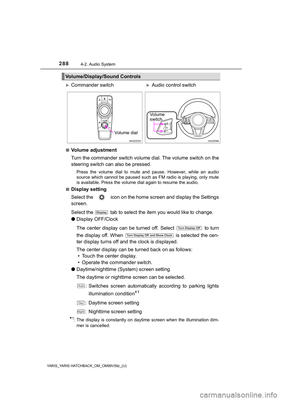 TOYOTA YARIS 2020  Owners Manual (in English) 288
YARIS_YARIS HATCHBACK_OM_OM99V59z_(U)
4-2. Audio System
■Volume adjustment
Turn the commander switch volume dial. The volume switch on the
steering switch can also be pressed.
Press  the  volume