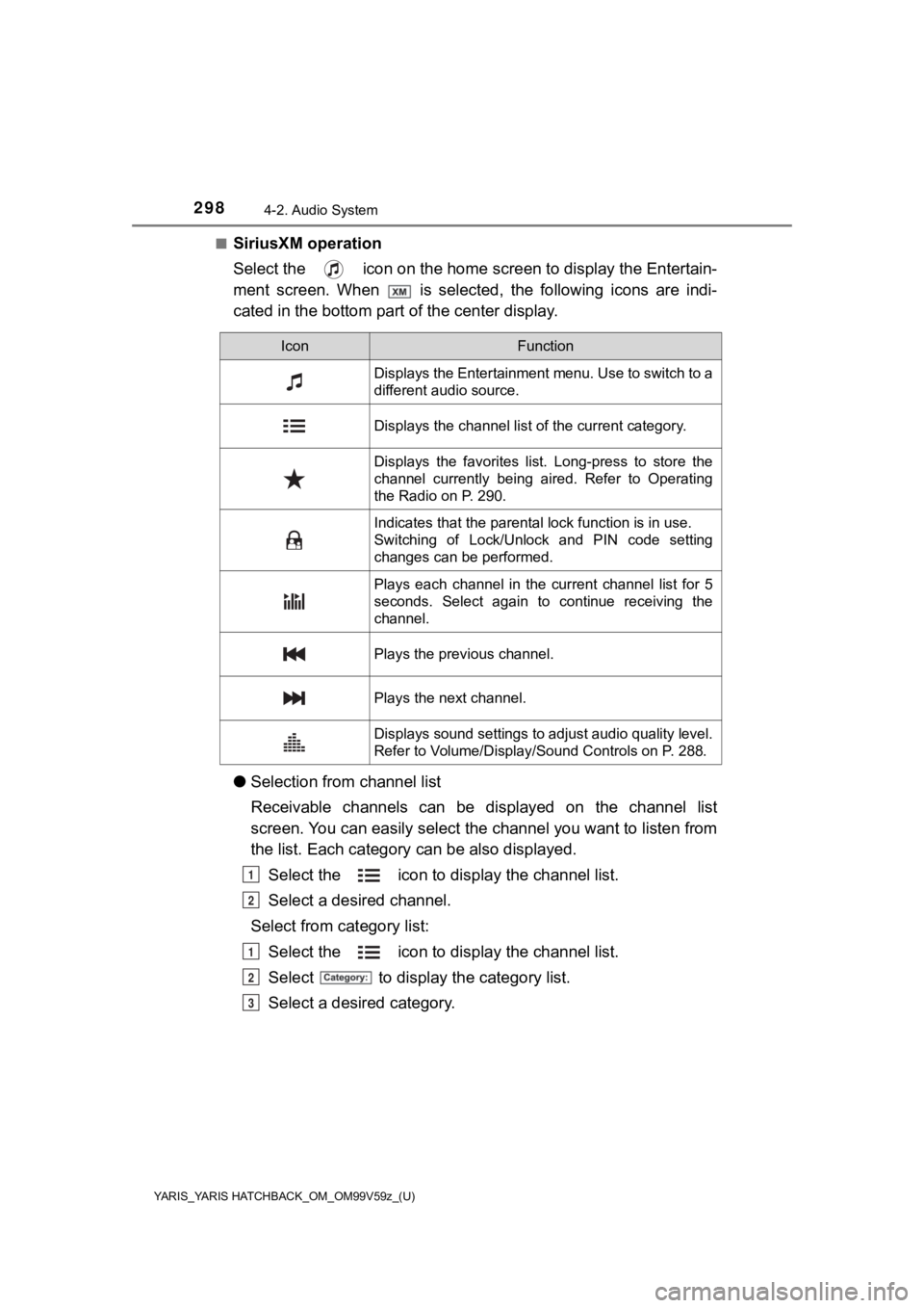 TOYOTA YARIS 2020  Owners Manual (in English) 298
YARIS_YARIS HATCHBACK_OM_OM99V59z_(U)
4-2. Audio System
■SiriusXM operation
Select the   icon on the home screen to display the Entertain-
ment  screen.  When    is  selected,  the  following  i