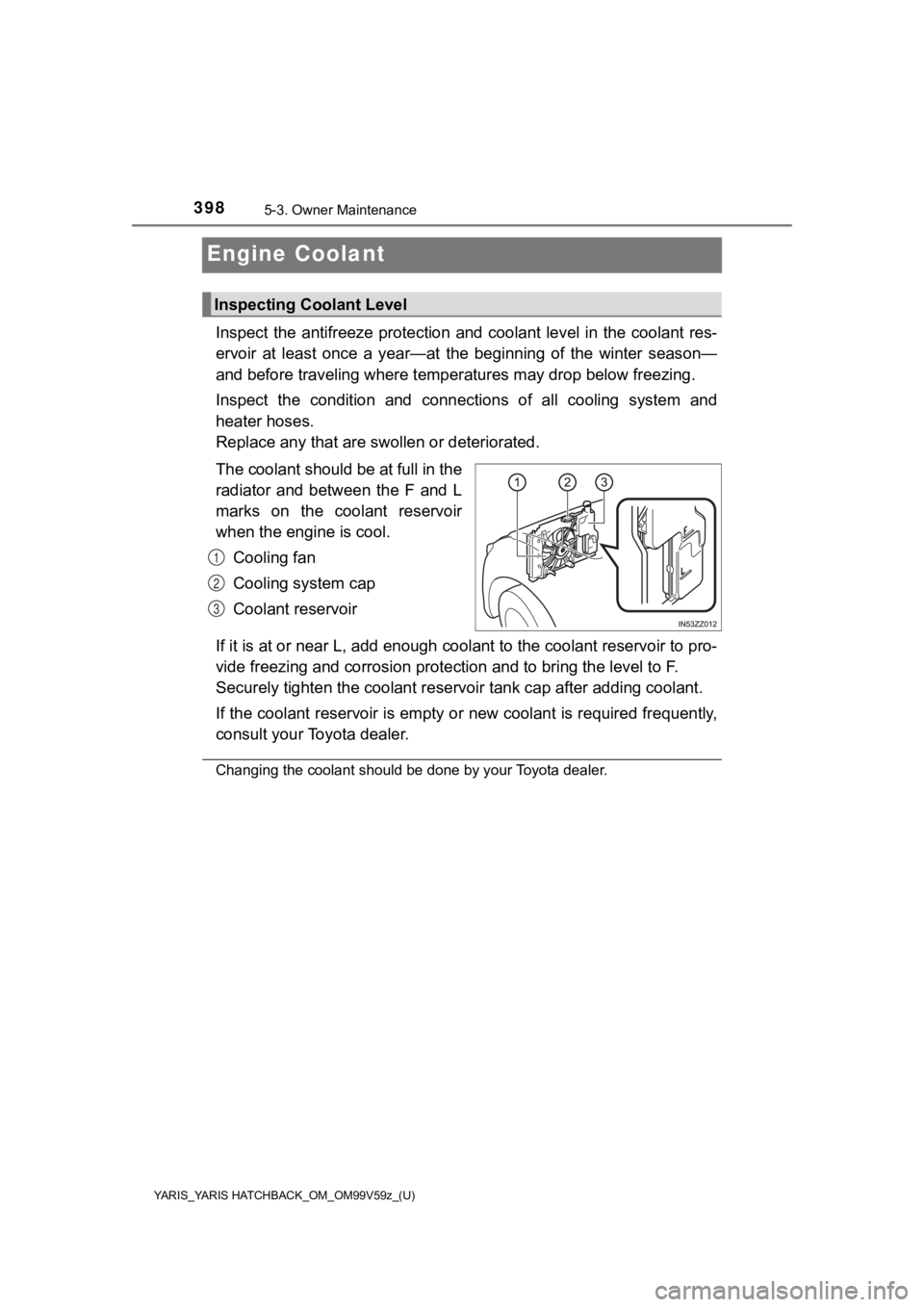 TOYOTA YARIS 2020  Owners Manual (in English) 398
YARIS_YARIS HATCHBACK_OM_OM99V59z_(U)
5-3. Owner Maintenance
Engine Coolant
Inspect  the  antifreeze protection  and  coolant  level  in  the  cool ant  res-
ervoir  at  least  once  a  year—at 
