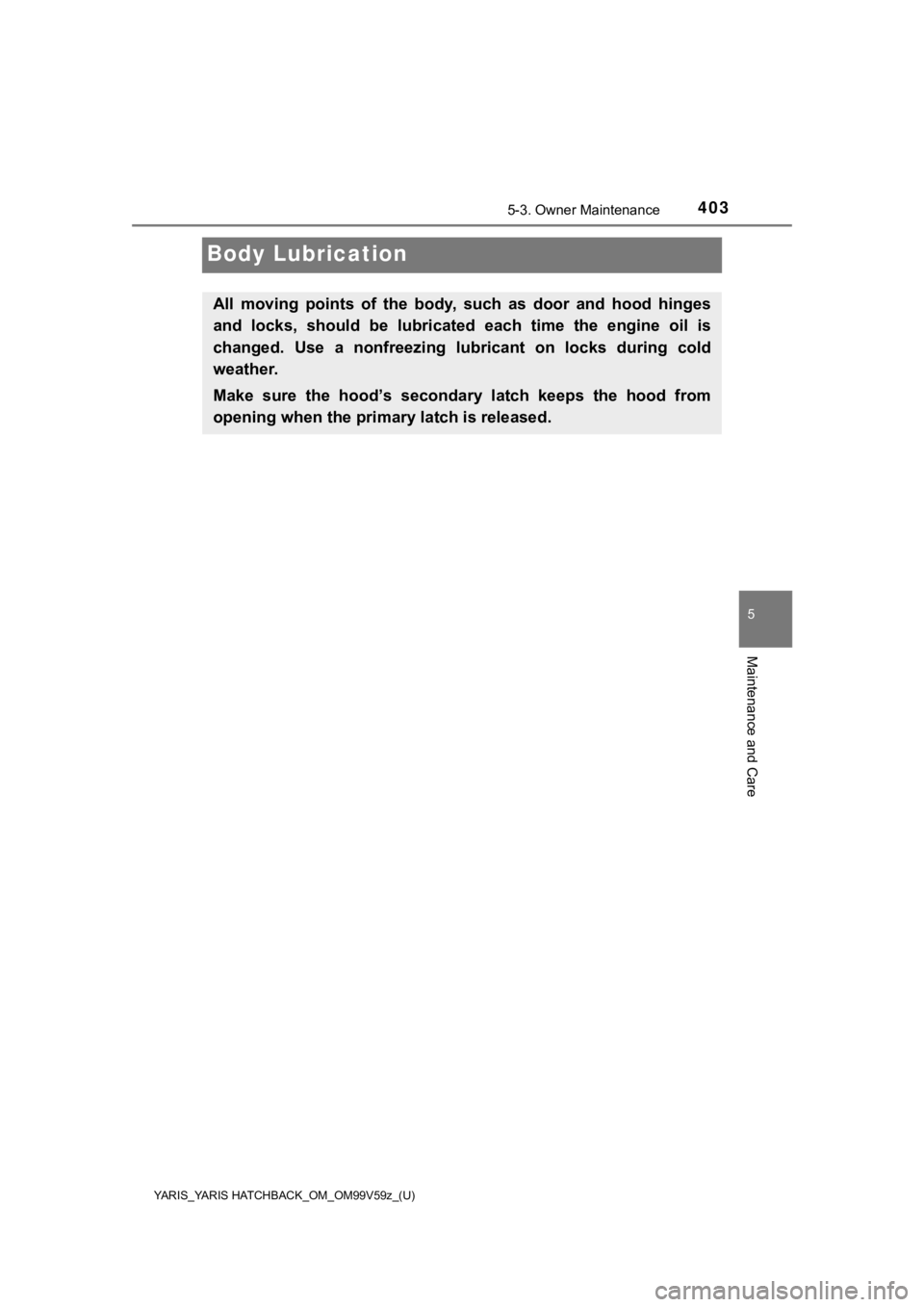 TOYOTA YARIS 2020  Owners Manual (in English) 403
YARIS_YARIS HATCHBACK_OM_OM99V59z_(U)
5-3. Owner Maintenance
5
Maintenance and Care
Body Lubrication
All  moving  points  of  the  body,  such  as  door  and  hood  hinges
and  locks,  should  be 
