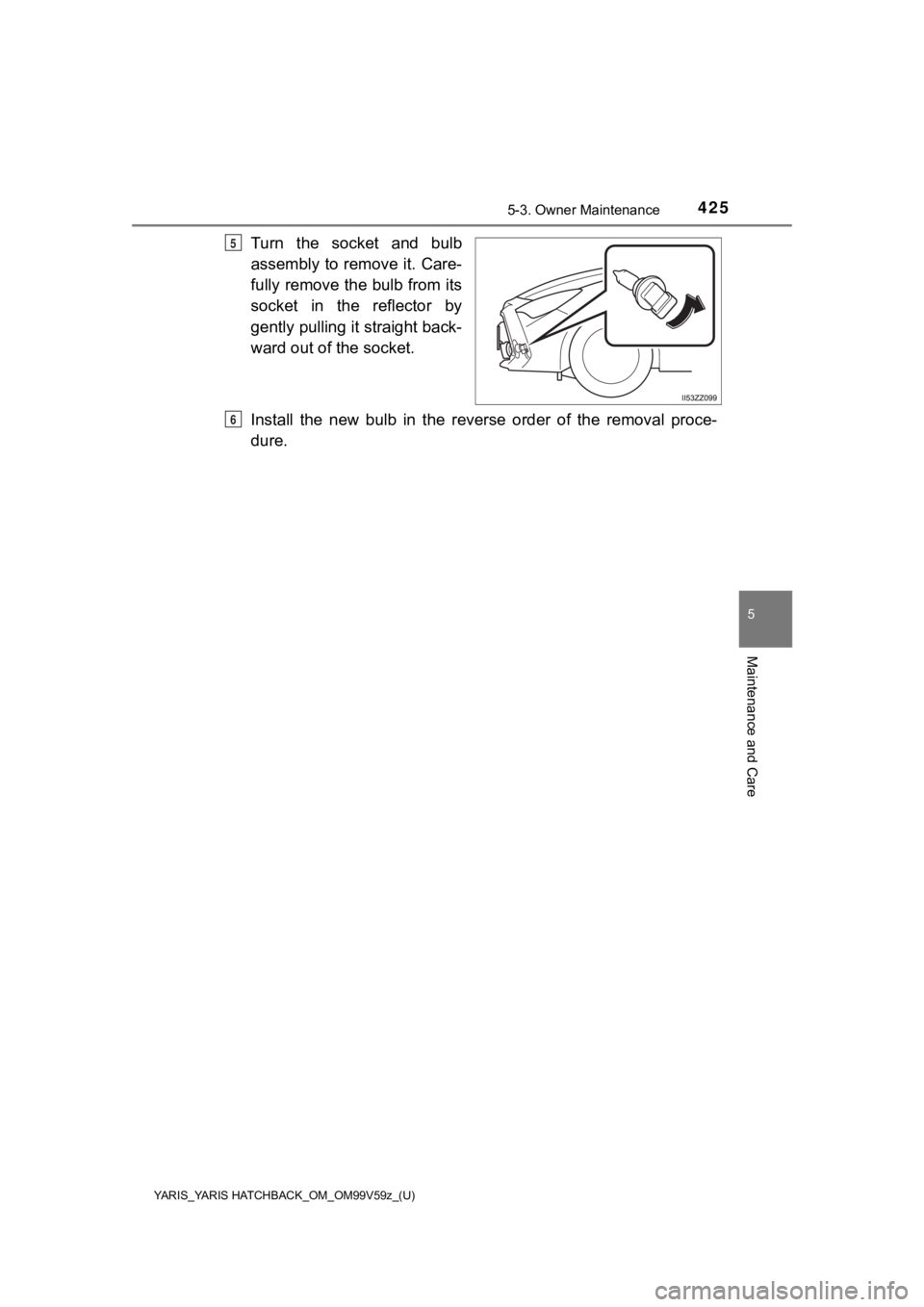 TOYOTA YARIS 2020  Owners Manual (in English) YARIS_YARIS HATCHBACK_OM_OM99V59z_(U)
4255-3. Owner Maintenance
5
Maintenance and Care
Turn  the  socket  and  bulb
assembly to remove it. Care-
fully remove the bulb from its
socket  in  the  reflect