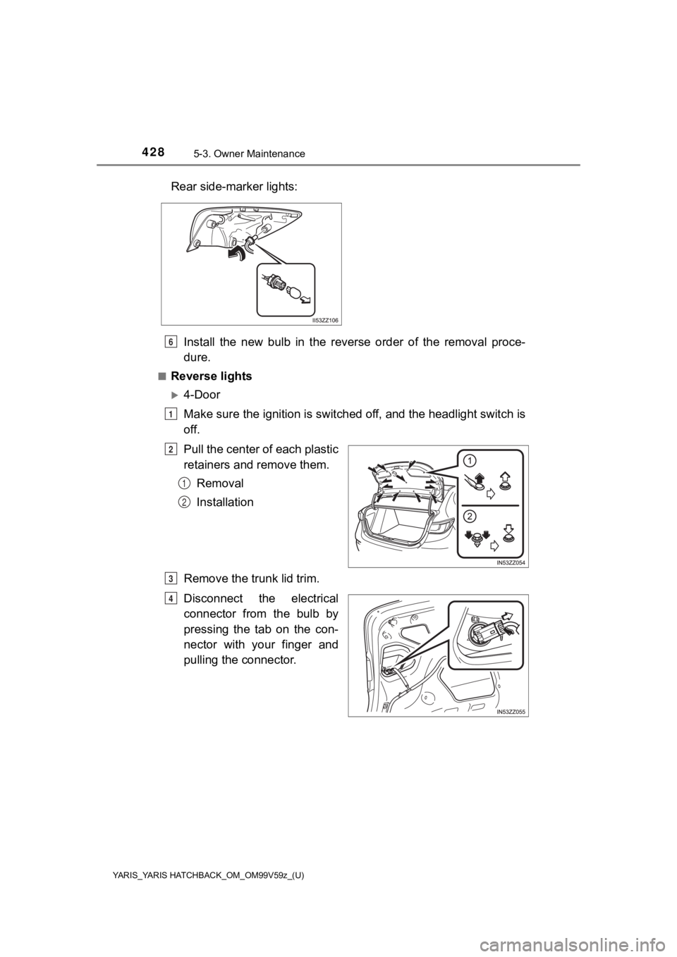 TOYOTA YARIS 2020  Owners Manual (in English) 4285-3. Owner Maintenance
YARIS_YARIS HATCHBACK_OM_OM99V59z_(U)
Install  the  new  bulb  in  the  reverse  order  of  the  removal  proce-
dure.
■Reverse lights
4-Door
Make sure the ignition is s