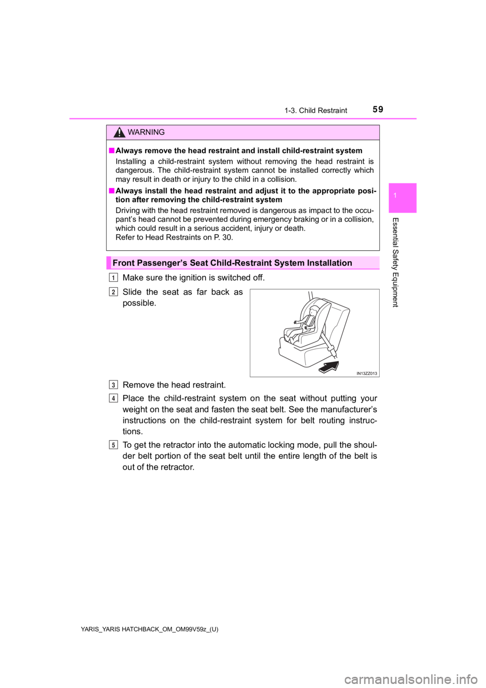 TOYOTA YARIS 2020 (in English) Workshop Manual YARIS_YARIS HATCHBACK_OM_OM99V59z_(U)
591-3. Child Restraint
1
Essential Safety Equipment
Make sure the ignition is switched off.
Slide the seat as far back as
possible.
Remove the head restrain TOYOTA YARIS 2020 (in English) Workshop Manual YARIS_YARIS HATCHBACK_OM_OM99V59z_(U)
591-3. Child Restraint
1
Essential Safety Equipment
Make sure the ignition is switched off.
Slide the seat as far back as
possible.
Remove the head restrain