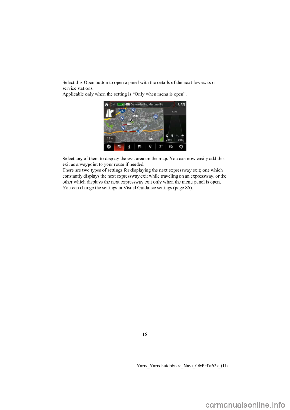 TOYOTA YARIS 2020 Accessories, Audio & Navigation (in English) 18
Yaris_Yaris hatchback_Navi_OM99V62z_(U)
Select this Open button to open a panel with the details of the
next few exits or
service stations.
Applicable only when the setting is “Only when menu i TOYOTA YARIS 2020 Accessories, Audio & Navigation (in English) 18
Yaris_Yaris hatchback_Navi_OM99V62z_(U)
Select this Open button to open a panel with the details of the
next few exits or
service stations.
Applicable only when the setting is “Only when menu i