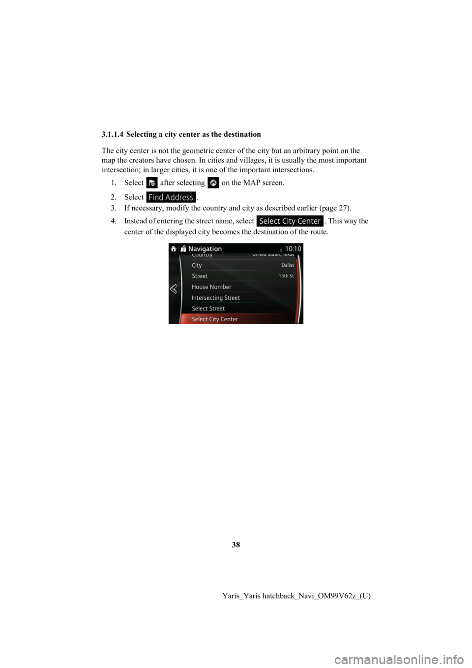 TOYOTA YARIS 2020 Accessories, Audio & Navigation (in English) 38
Yaris_Yaris hatchback_Navi_OM99V62z_(U)
3.1.1.4 Selecting a city
center as the destination
The city center is not the geome tric center of the city but an arbitrary point on the
map the creators TOYOTA YARIS 2020 Accessories, Audio & Navigation (in English) 38
Yaris_Yaris hatchback_Navi_OM99V62z_(U)
3.1.1.4 Selecting a city
center as the destination
The city center is not the geome tric center of the city but an arbitrary point on the
map the creators