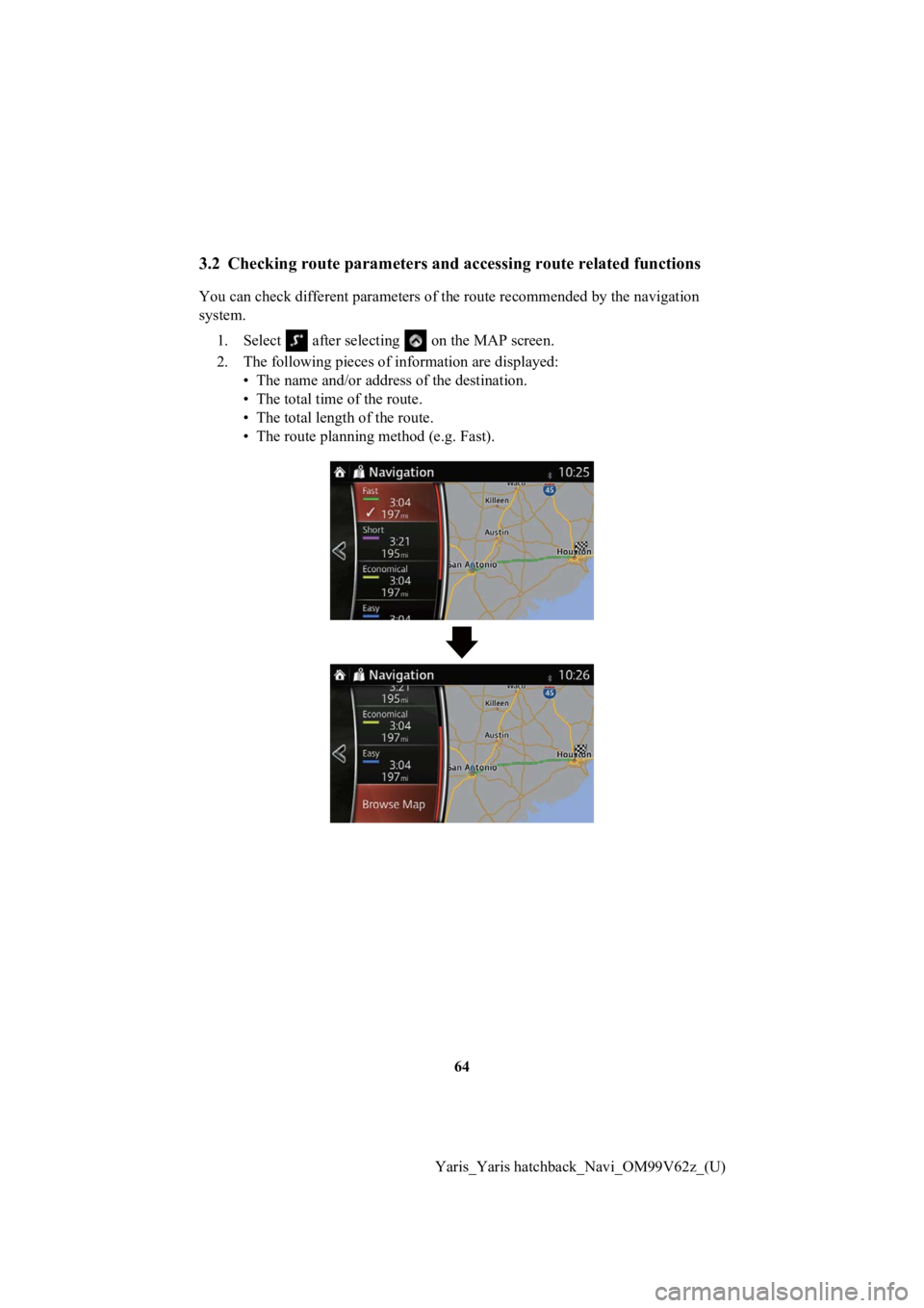 TOYOTA YARIS 2020  Accessories, Audio & Navigation (in English) 64
Yaris_Yaris hatchback_Navi_OM99V62z_(U)
3.2 Checking route parameters and  accessing route related functions
You can check different paramet ers of the route recommended by  the navigation 
system.
