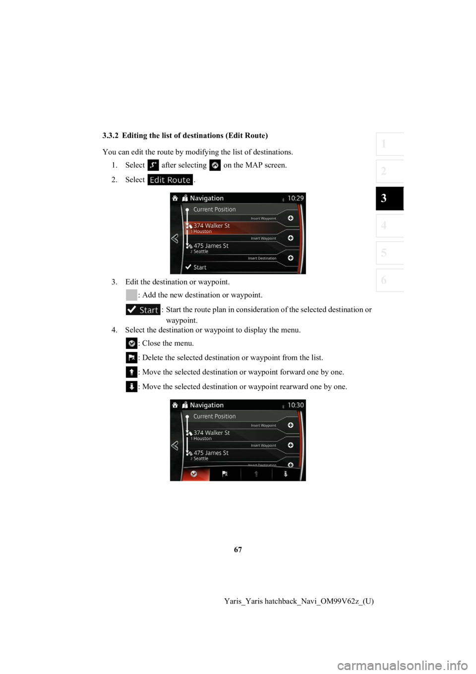 TOYOTA YARIS 2020  Accessories, Audio & Navigation (in English) 67
1
2
3
4
5
6
Yaris_Yaris hatchback_Navi_OM99V62z_(U)
3.3.2 Editing the list of destinations (Edit Route)
You can edit the route by modify
ing the list of destinations.
1. Select   after selectin g  