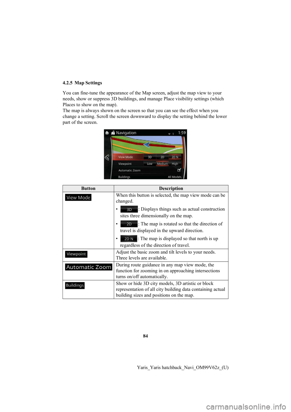 TOYOTA YARIS 2020 Accessories, Audio & Navigation (in English) 84
Yaris_Yaris hatchback_Navi_OM99V62z_(U)
4.2.5 Map Settings
You can fine-tune the appearan
ce of the Map screen, adjust the map view to your
needs, show or suppress 3D build ings, and manage Place TOYOTA YARIS 2020 Accessories, Audio & Navigation (in English) 84
Yaris_Yaris hatchback_Navi_OM99V62z_(U)
4.2.5 Map Settings
You can fine-tune the appearan
ce of the Map screen, adjust the map view to your
needs, show or suppress 3D build ings, and manage Place
