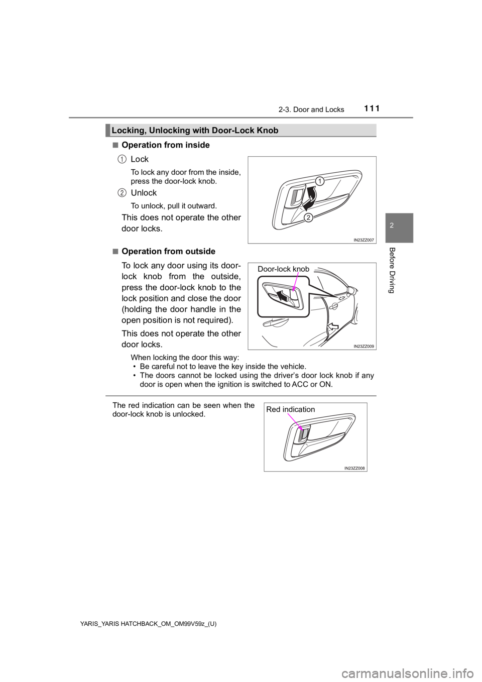 TOYOTA YARIS HATCHBACK 2020 (in English) Owners Manual YARIS_YARIS HATCHBACK_OM_OM99V59z_(U)
1112-3. Door and Locks
2
Before Driving
■Operation from insideLock
To lock any door from the inside,
press the door-lock knob.
Unlock
To unlock, pull it outward TOYOTA YARIS HATCHBACK 2020 (in English) Owners Manual YARIS_YARIS HATCHBACK_OM_OM99V59z_(U)
1112-3. Door and Locks
2
Before Driving
■Operation from insideLock
To lock any door from the inside,
press the door-lock knob.
Unlock
To unlock, pull it outward