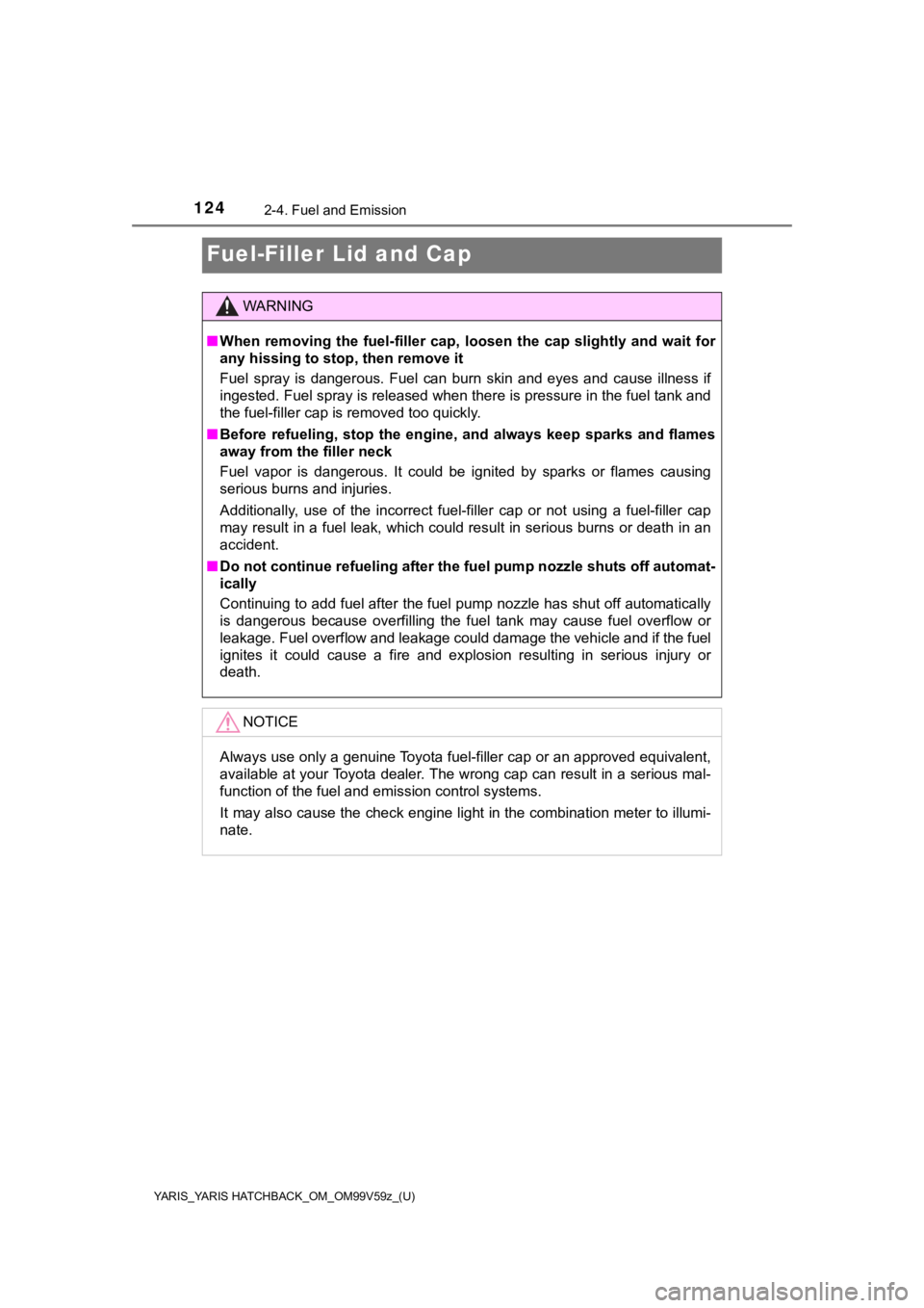 TOYOTA YARIS HATCHBACK 2020  Owners Manual (in English) 124
YARIS_YARIS HATCHBACK_OM_OM99V59z_(U)
2-4. Fuel and Emission
Fuel-Filler Lid and Cap
WARNING
■When  removing  the  fuel-filler  cap,  loosen  the  cap  slightly  and  wait  for
any hissing to st