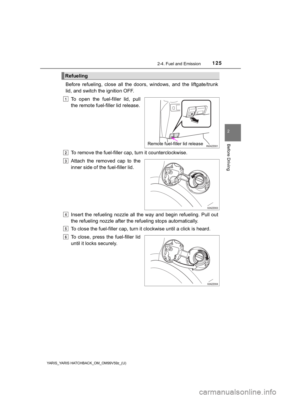 TOYOTA YARIS HATCHBACK 2020 Owners Manual (in English) YARIS_YARIS HATCHBACK_OM_OM99V59z_(U)
1252-4. Fuel and Emission
2
Before Driving
Before refueling, close all the doors, windows, and the liftgate/trunk
lid, and switch t he ignition OFF.
To TOYOTA YARIS HATCHBACK 2020 Owners Manual (in English) YARIS_YARIS HATCHBACK_OM_OM99V59z_(U)
1252-4. Fuel and Emission
2
Before Driving
Before refueling, close all the doors, windows, and the liftgate/trunk
lid, and switch t he ignition OFF.
To
