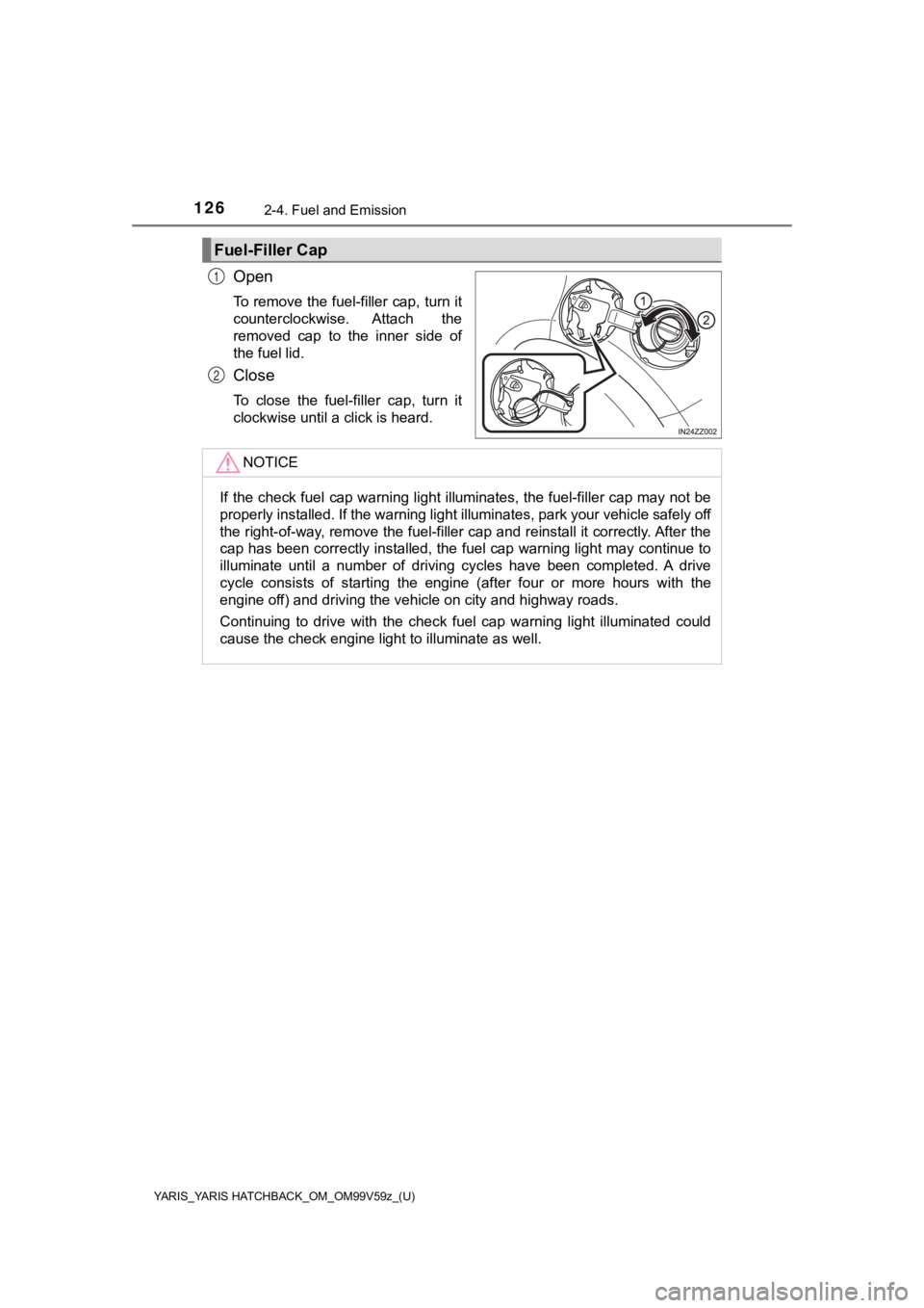TOYOTA YARIS HATCHBACK 2020  Owners Manual (in English) 126
YARIS_YARIS HATCHBACK_OM_OM99V59z_(U)
2-4. Fuel and Emission
Open
To remove the fuel-filler cap, turn it
counterclockwise.  Attach  the
removed  cap  to  the  inner  side  of
the fuel lid.
Close
T