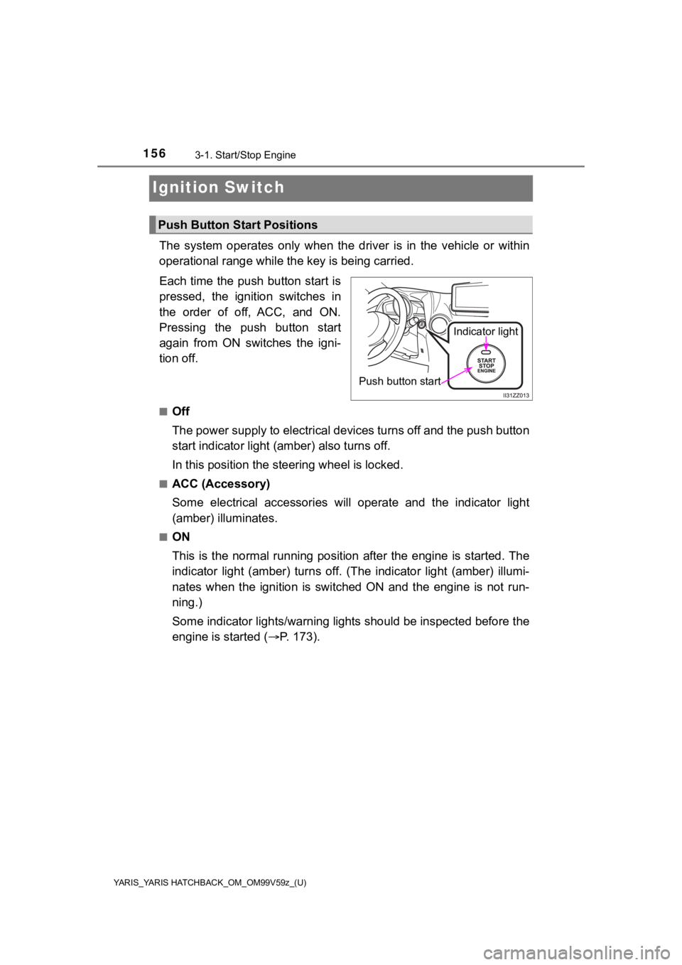 TOYOTA YARIS HATCHBACK 2020  Owners Manual (in English) 156
YARIS_YARIS HATCHBACK_OM_OM99V59z_(U)
3-1. Start/Stop Engine
Ignition Switch
The  system  operates  only  when  the  driver  is  in  the  vehicle  or  within
operational range while the key is bei
