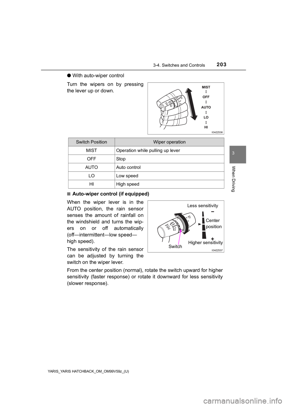 TOYOTA YARIS HATCHBACK 2020 Owners Manual (in English) YARIS_YARIS HATCHBACK_OM_OM99V59z_(U)
2033-4. Switches and Controls
3
When Driving
●With auto-wiper control
Turn the wipers on by pressing
the lever up or down.
■Auto-wiper control (if equipped)
W TOYOTA YARIS HATCHBACK 2020 Owners Manual (in English) YARIS_YARIS HATCHBACK_OM_OM99V59z_(U)
2033-4. Switches and Controls
3
When Driving
●With auto-wiper control
Turn the wipers on by pressing
the lever up or down.
■Auto-wiper control (if equipped)
W