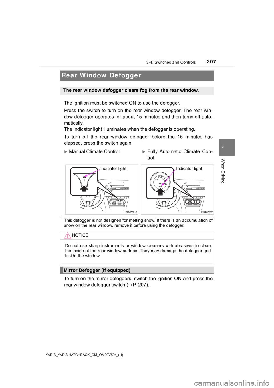 TOYOTA YARIS HATCHBACK 2020 Owners Manual (in English) 207
YARIS_YARIS HATCHBACK_OM_OM99V59z_(U)
3-4. Switches and Controls
3
When Driving
Rear Window Defogger
The ignition must be switched ON to use the defogger.
Press the switch to turn on the re TOYOTA YARIS HATCHBACK 2020 Owners Manual (in English) 207
YARIS_YARIS HATCHBACK_OM_OM99V59z_(U)
3-4. Switches and Controls
3
When Driving
Rear Window Defogger
The ignition must be switched ON to use the defogger.
Press the switch to turn on the re