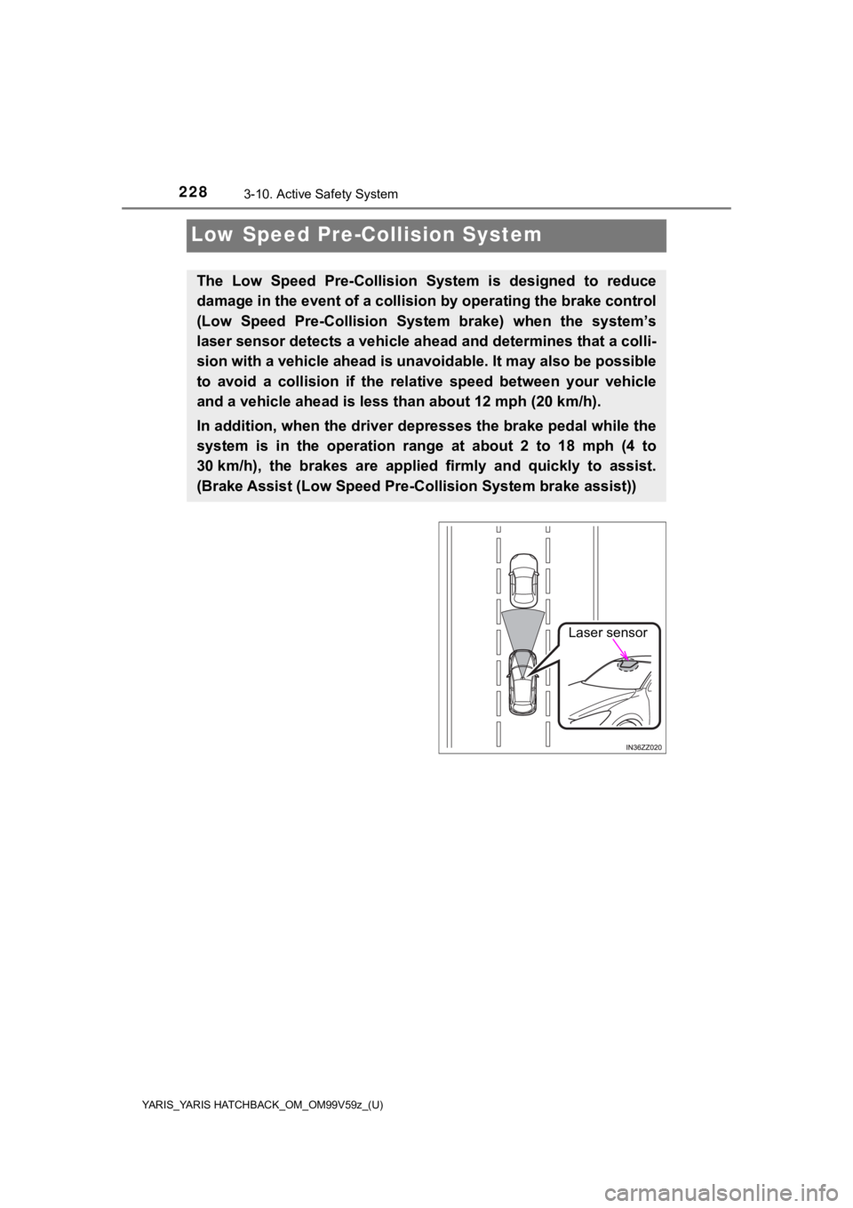 TOYOTA YARIS HATCHBACK 2020  Owners Manual (in English) 228
YARIS_YARIS HATCHBACK_OM_OM99V59z_(U)
3-10. Active Safety System
Low Speed Pre-Collision System
The  Low  Speed  Pre-Collision  System  is  designed  to  reduce
damage in the event of a colli sion