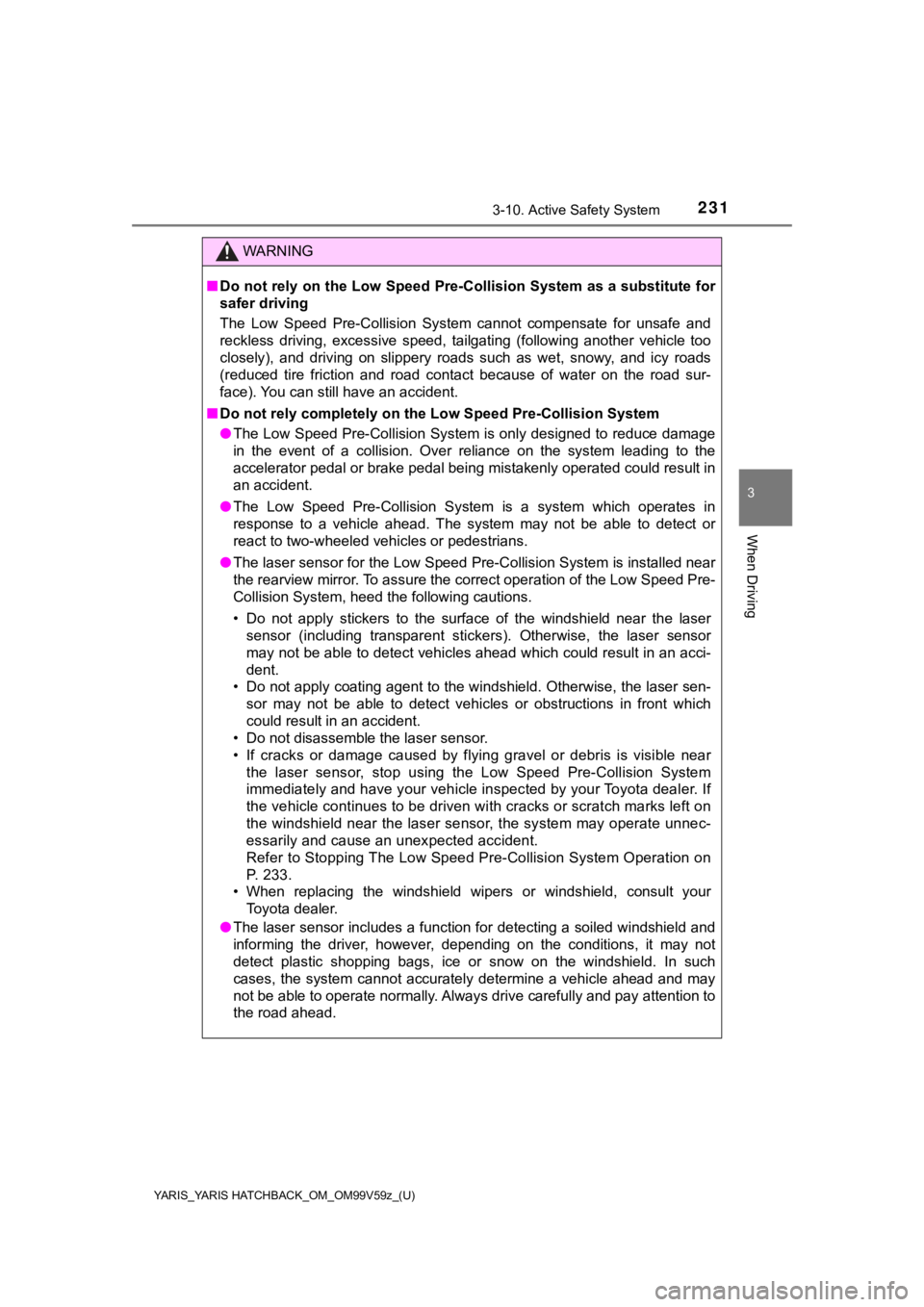 TOYOTA YARIS HATCHBACK 2020  Owners Manual (in English) YARIS_YARIS HATCHBACK_OM_OM99V59z_(U)
2313-10. Active Safety System
3
When Driving
WARNING
■Do not rely on the Low Speed Pre -Collision System as a substitute for
safer driving
The  Low  Speed  Pre-