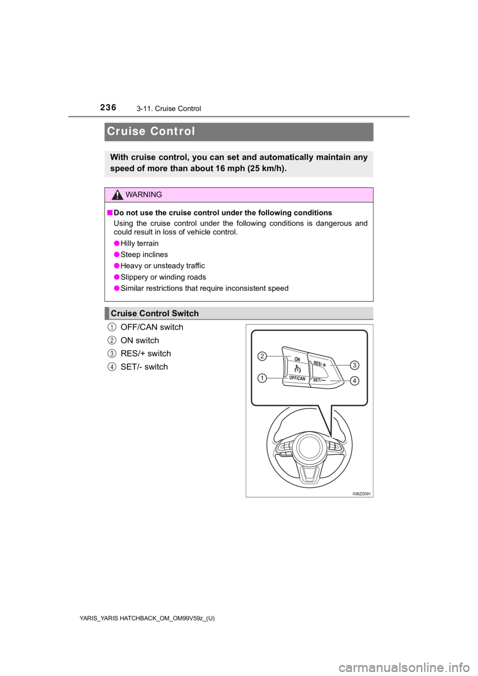 TOYOTA YARIS HATCHBACK 2020 Owners Manual (in English) 236
YARIS_YARIS HATCHBACK_OM_OM99V59z_(U)
3-11. Cruise Control
Cruise Control
OFF/CAN switch
ON switch
RES/+ switch
SET/- switch
With cruise control, you can set and automatically maintain any
speed o TOYOTA YARIS HATCHBACK 2020 Owners Manual (in English) 236
YARIS_YARIS HATCHBACK_OM_OM99V59z_(U)
3-11. Cruise Control
Cruise Control
OFF/CAN switch
ON switch
RES/+ switch
SET/- switch
With cruise control, you can set and automatically maintain any
speed o