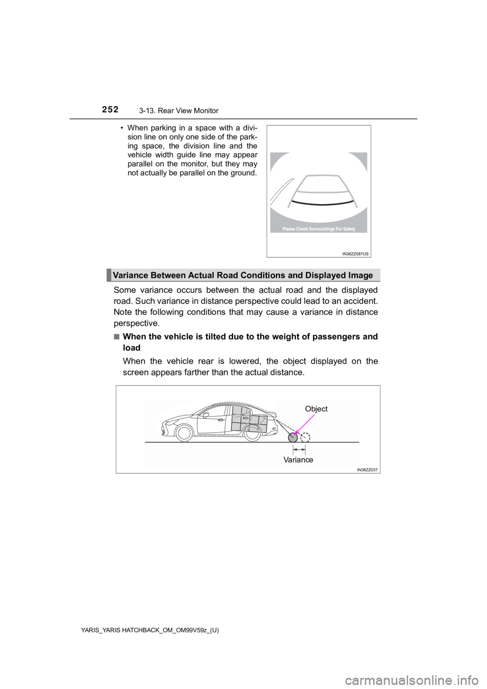 TOYOTA YARIS HATCHBACK 2020 (in English) Owners Guide 252
YARIS_YARIS HATCHBACK_OM_OM99V59z_(U)
3-13. Rear View Monitor
Some variance occurs between the actual road and the displayed
road. Such variance in distance perspective could lead to an a TOYOTA YARIS HATCHBACK 2020 (in English) Owners Guide 252
YARIS_YARIS HATCHBACK_OM_OM99V59z_(U)
3-13. Rear View Monitor
Some variance occurs between the actual road and the displayed
road. Such variance in distance perspective could lead to an a