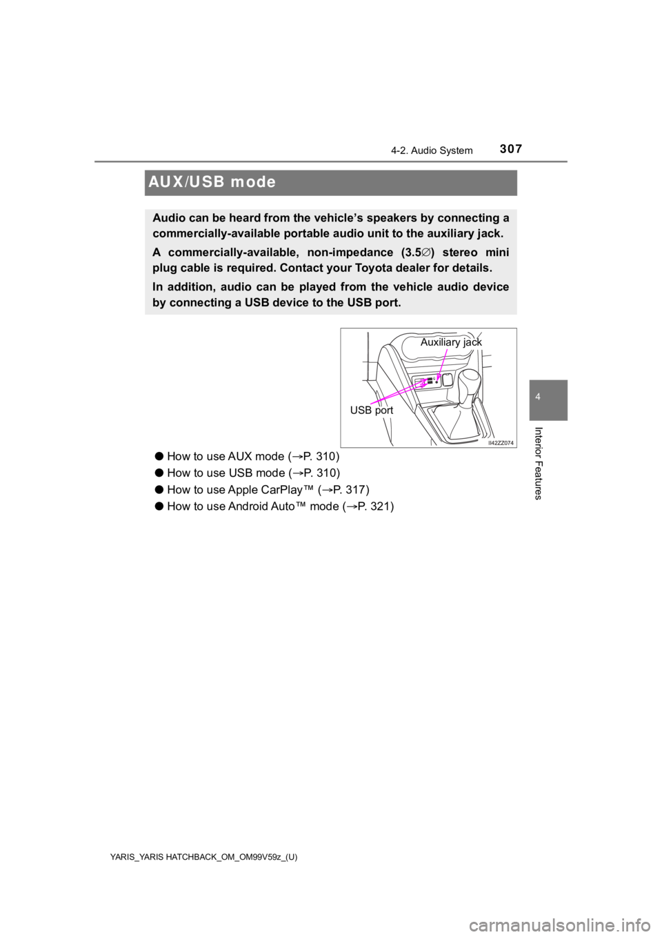 TOYOTA YARIS HATCHBACK 2020 Owners Manual (in English) 307
YARIS_YARIS HATCHBACK_OM_OM99V59z_(U)
4-2. Audio System
4
Interior Features
AUX/USB mode
●How to use AUX mode ( P. 310)
● How to use USB mode ( P. 3 1 0 )
● How to use Apple CarPlay TOYOTA YARIS HATCHBACK 2020 Owners Manual (in English) 307
YARIS_YARIS HATCHBACK_OM_OM99V59z_(U)
4-2. Audio System
4
Interior Features
AUX/USB mode
●How to use AUX mode ( P. 310)
● How to use USB mode ( P. 3 1 0 )
● How to use Apple CarPlay