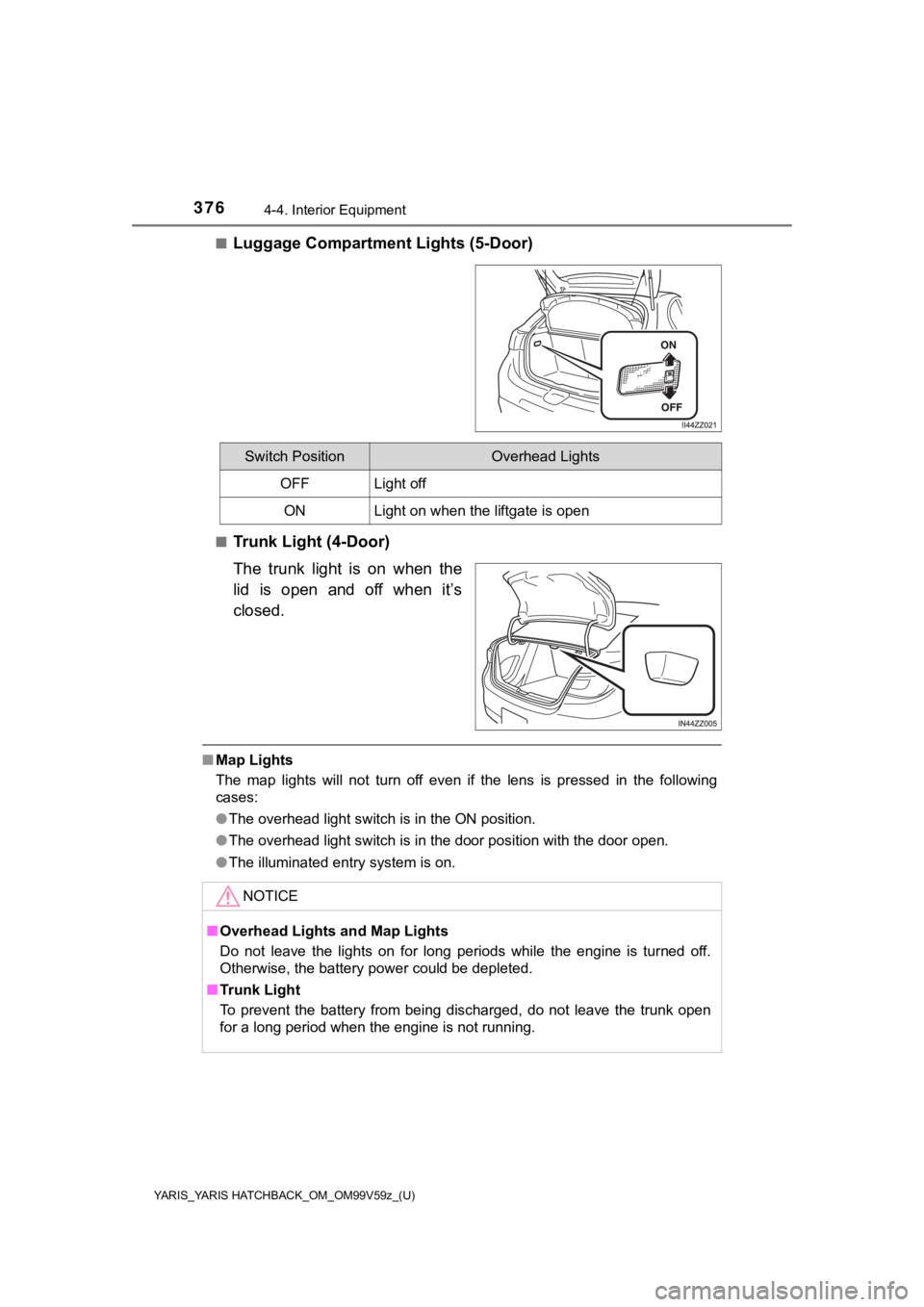 TOYOTA YARIS HATCHBACK 2020 Owners Manual (in English) 376
YARIS_YARIS HATCHBACK_OM_OM99V59z_(U)
4-4. Interior Equipment
■Luggage Compartment Lights (5-Door)
■Trunk Light (4-Door)
The trunk light is on when the
lid is open and off when it TOYOTA YARIS HATCHBACK 2020 Owners Manual (in English) 376
YARIS_YARIS HATCHBACK_OM_OM99V59z_(U)
4-4. Interior Equipment
■Luggage Compartment Lights (5-Door)
■Trunk Light (4-Door)
The trunk light is on when the
lid is open and off when it