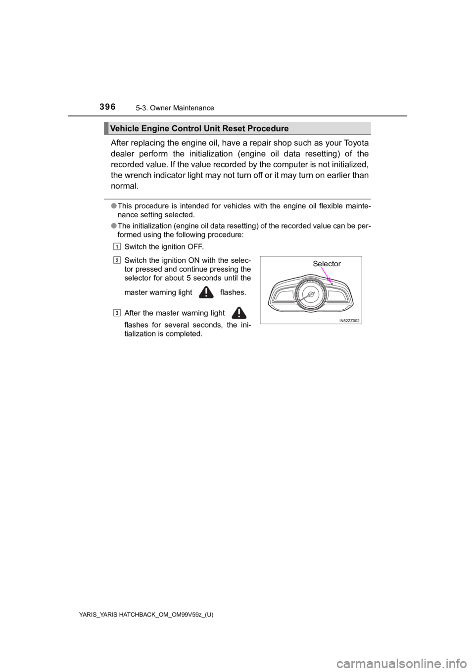 TOYOTA YARIS HATCHBACK 2020  Owners Manual (in English) 3965-3. Owner Maintenance
YARIS_YARIS HATCHBACK_OM_OM99V59z_(U)
After replacing the engine oil, have a repair shop such as your Toyota
dealer  perform  the  initialization  (engine  oil  data  resetti