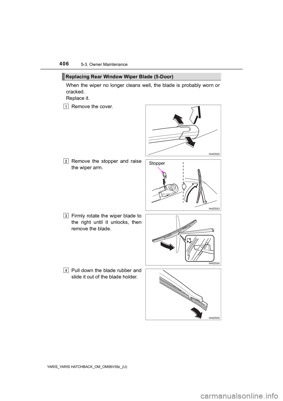 TOYOTA YARIS HATCHBACK 2020 Owners Manual (in English) 4065-3. Owner Maintenance
YARIS_YARIS HATCHBACK_OM_OM99V59z_(U)
When the wiper no longer cleans well, the blade is probably worn or
cracked.
Replace it.
Remove the cover.
Remove the sto TOYOTA YARIS HATCHBACK 2020 Owners Manual (in English) 4065-3. Owner Maintenance
YARIS_YARIS HATCHBACK_OM_OM99V59z_(U)
When the wiper no longer cleans well, the blade is probably worn or
cracked.
Replace it.
Remove the cover.
Remove the sto