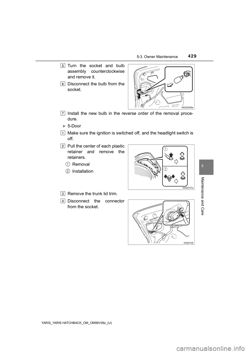 TOYOTA YARIS HATCHBACK 2020  Owners Manual (in English) YARIS_YARIS HATCHBACK_OM_OM99V59z_(U)
4295-3. Owner Maintenance
5
Maintenance and Care
Turn  the  socket  and  bulb
assembly  counterclockwise
and remove it.
Disconnect  the  bulb  from  the
socket.
I
