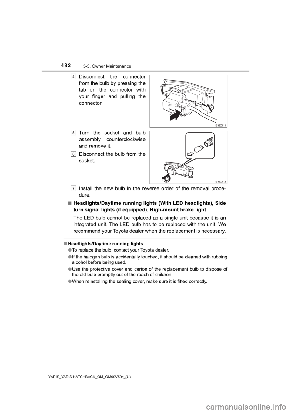 TOYOTA YARIS HATCHBACK 2020 Owners Manual (in English) 4325-3. Owner Maintenance
YARIS_YARIS HATCHBACK_OM_OM99V59z_(U)
Disconnect the connector
from the bulb by pressing the
tab on the connector with
your finger and pulling the
connector.
Turn TOYOTA YARIS HATCHBACK 2020 Owners Manual (in English) 4325-3. Owner Maintenance
YARIS_YARIS HATCHBACK_OM_OM99V59z_(U)
Disconnect the connector
from the bulb by pressing the
tab on the connector with
your finger and pulling the
connector.
Turn